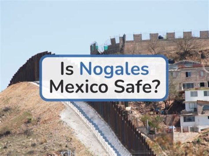 How dangerous is Nogales Mexico?